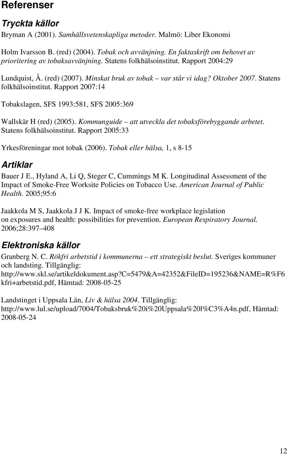 Statens folkhälsoinstitut. Rapport 2007:14 Tobakslagen, SFS 1993:581, SFS 2005:369 Wallskär H (red) (2005). Kommunguide att utveckla det tobaksförebyggande arbetet. Statens folkhälsoinstitut.