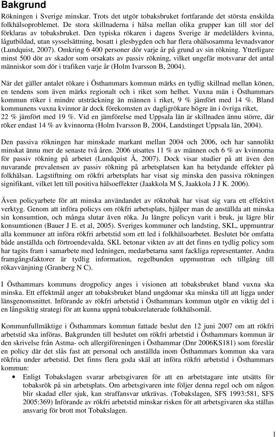 Den typiska rökaren i dagens Sverige är medelålders kvinna, lågutbildad, utan sysselsättning, bosatt i glesbygden och har flera ohälsosamma levnadsvanor (Lundquist, 2007).