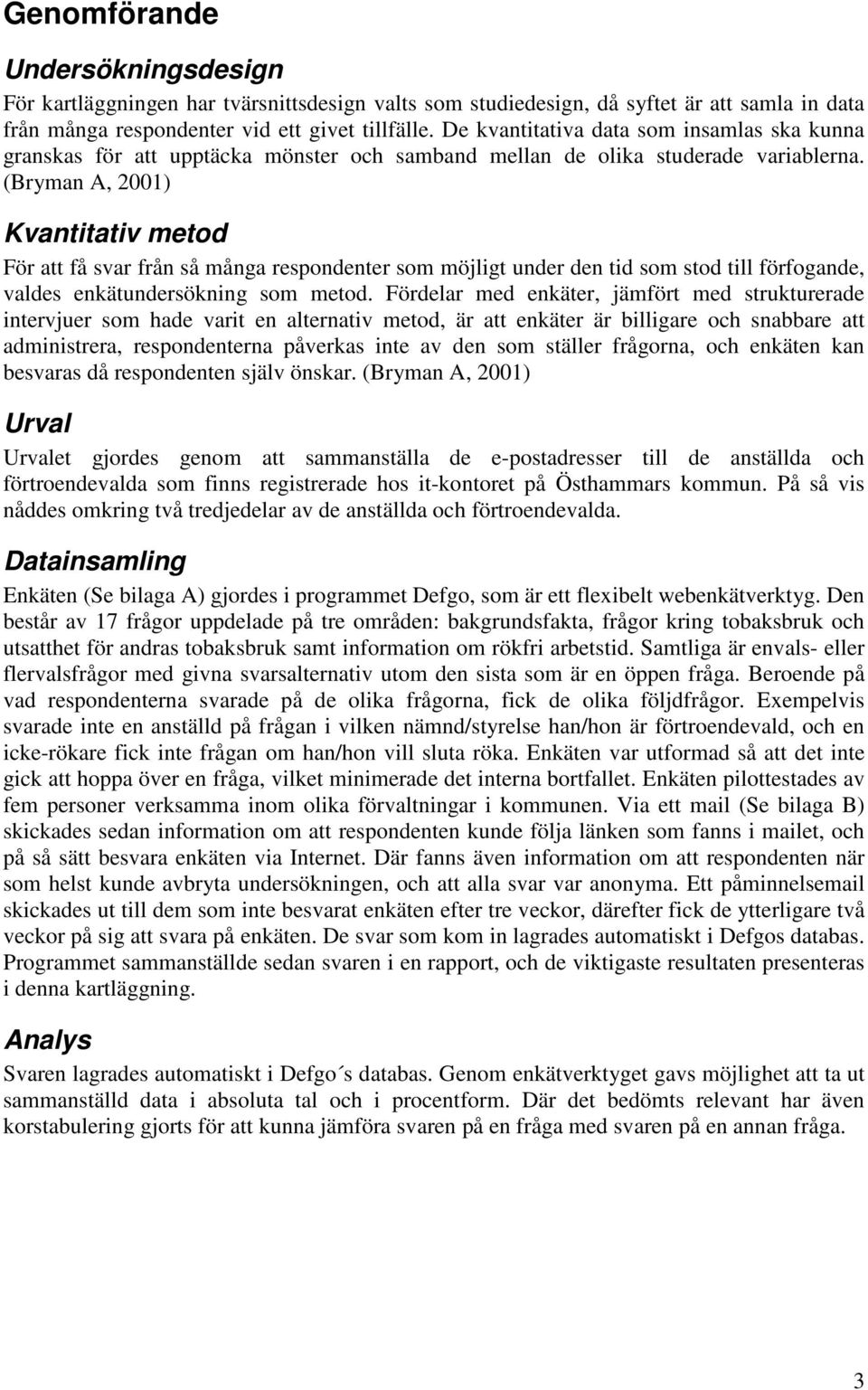 (Bryman A, 2001) Kvantitativ metod För att få svar från så många respondenter som möjligt under den tid som stod till förfogande, valdes enkätundersökning som metod.