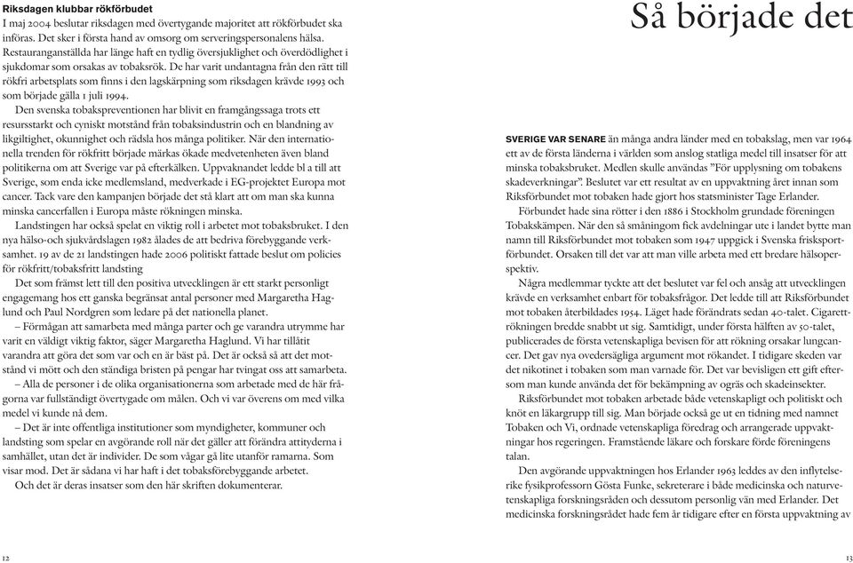 De har varit undantagna från den rätt till rökfri arbetsplats som finns i den lagskärpning som riksdagen krävde 1993 och som började gälla 1 juli 1994.