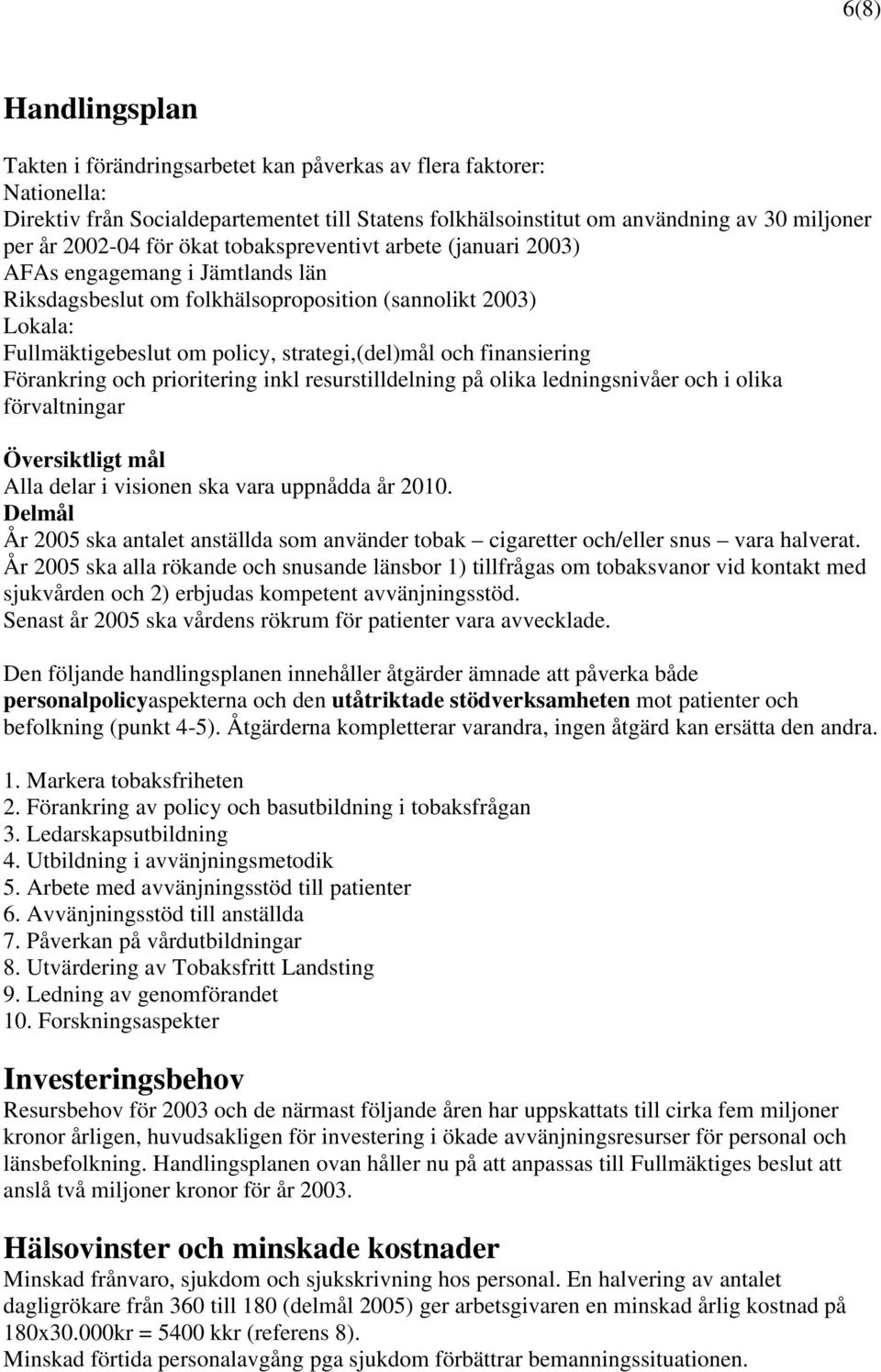 finansiering Förankring och prioritering inkl resurstilldelning på olika ledningsnivåer och i olika förvaltningar Översiktligt mål Alla delar i visionen ska vara uppnådda år 2010.