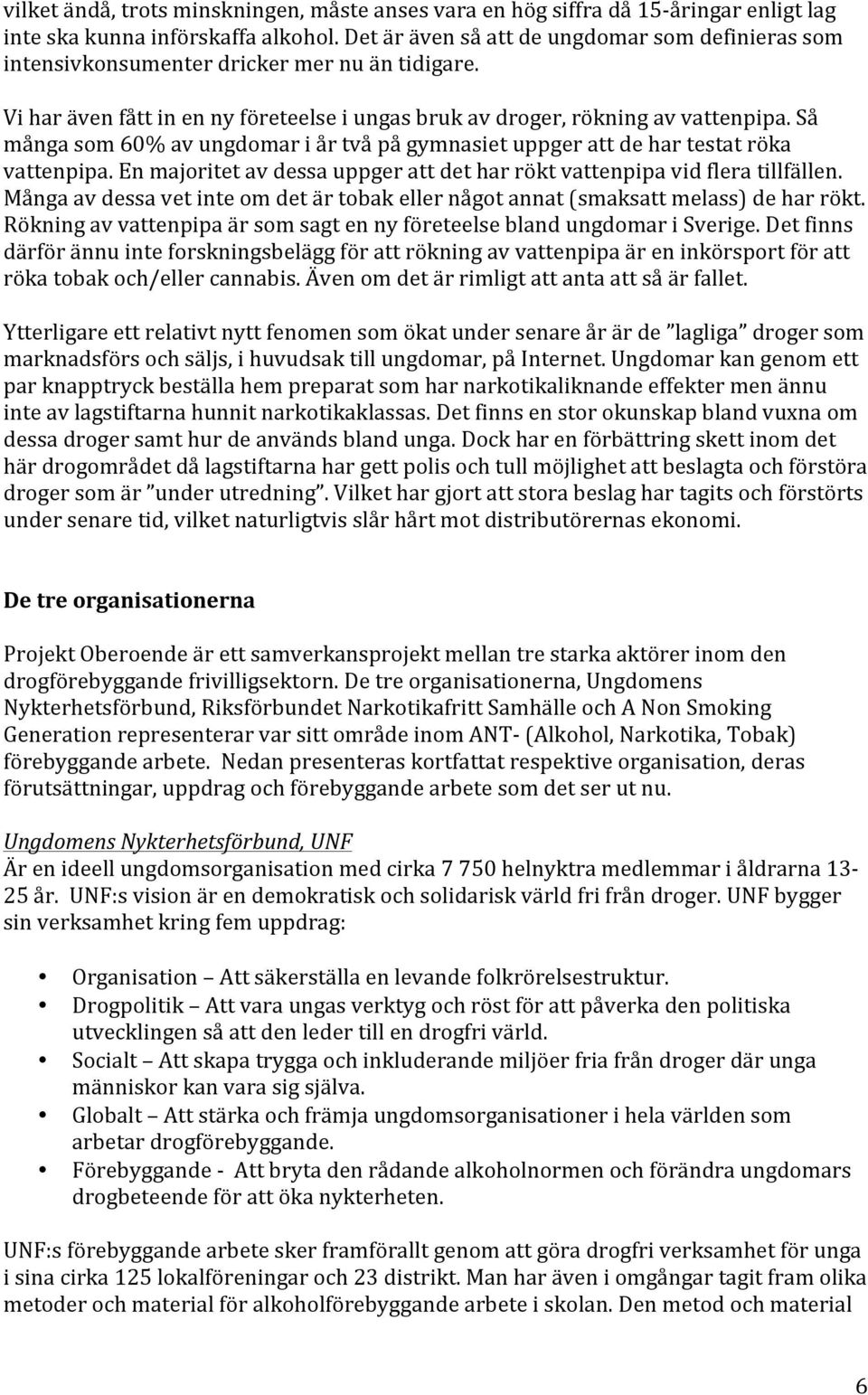 Så många som 60% av ungdomar i år två på gymnasiet uppger att de har testat röka vattenpipa. En majoritet av dessa uppger att det har rökt vattenpipa vid flera tillfällen.