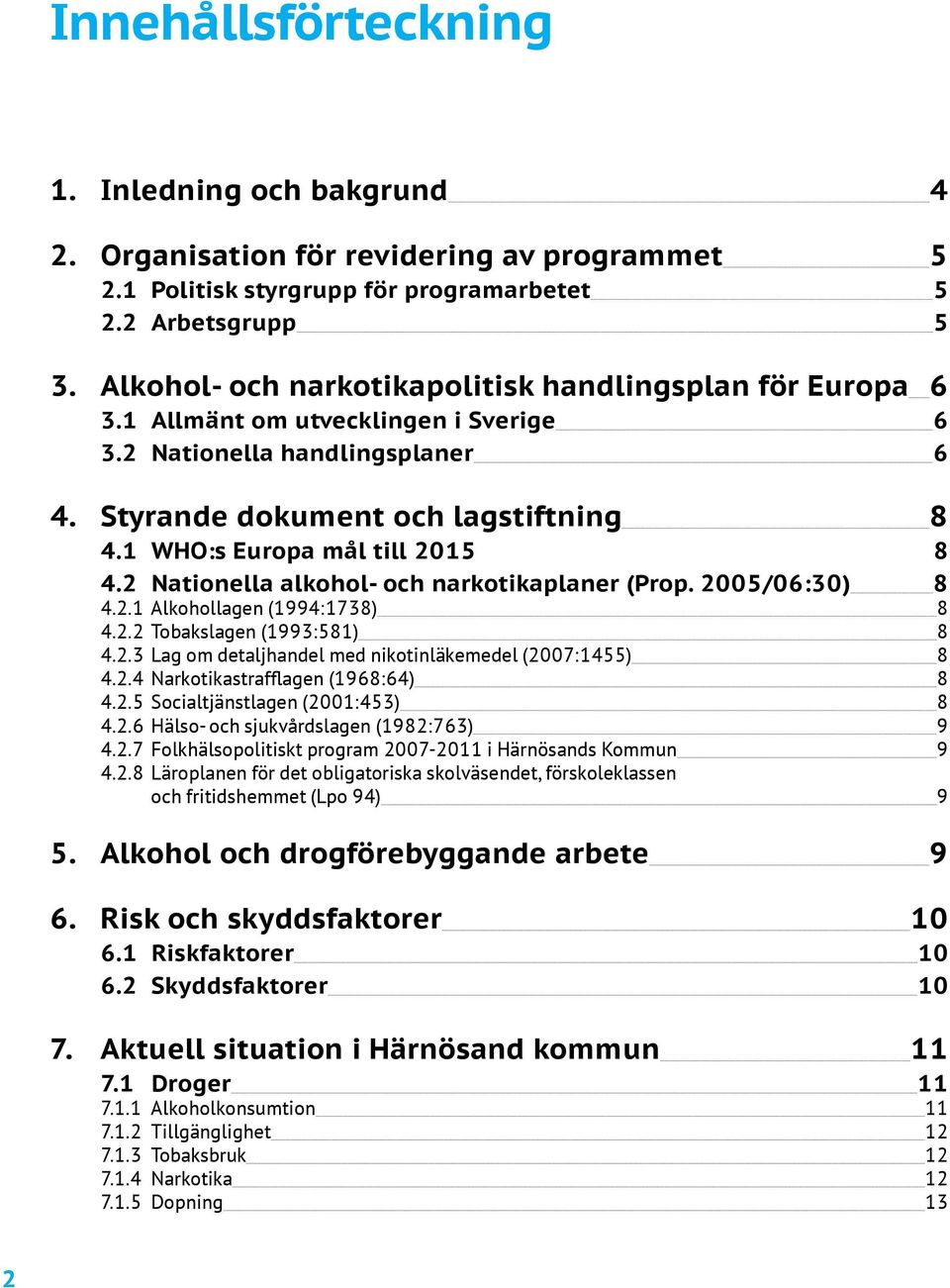 1 WHO:s Europa mål till 2015 8 4.2 Nationella alkohol- och narkotikaplaner (Prop. 2005/06:30) 8 4.2.1 Alkohollagen (1994:1738) 8 4.2.2 Tobakslagen (1993:581) 8 4.2.3 Lag om detaljhandel med nikotinläkemedel (2007:1455) 8 4.