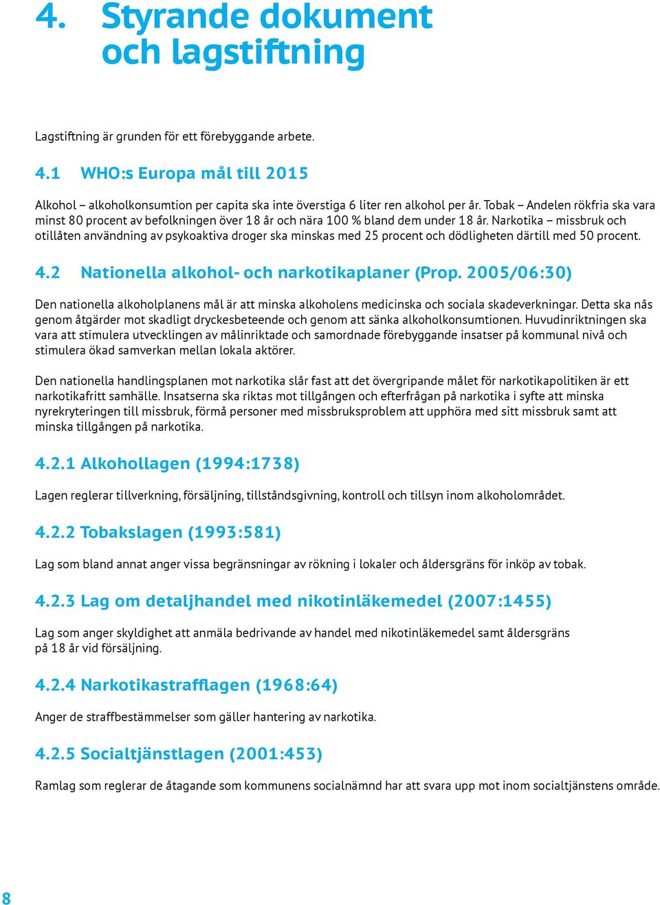 Tobak Andelen rökfria ska vara minst 80 procent av befolkningen över 18 år och nära 100 % bland dem under 18 år.