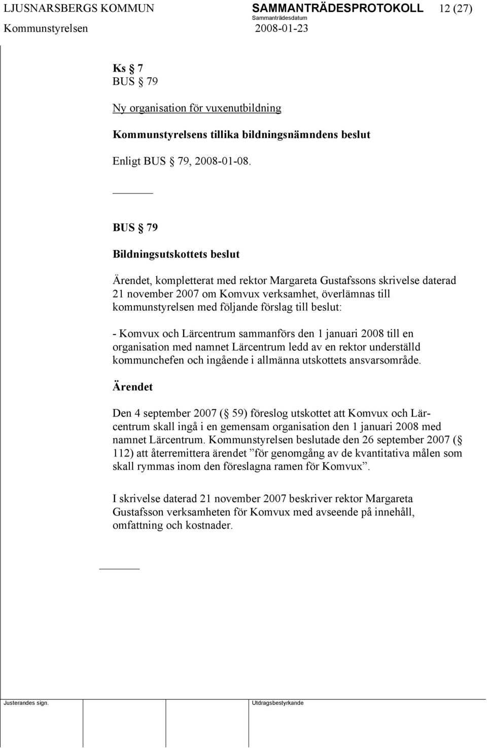 till beslut: - Komvux och Lärcentrum sammanförs den 1 januari 2008 till en organisation med namnet Lärcentrum ledd av en rektor underställd kommunchefen och ingående i allmänna utskottets