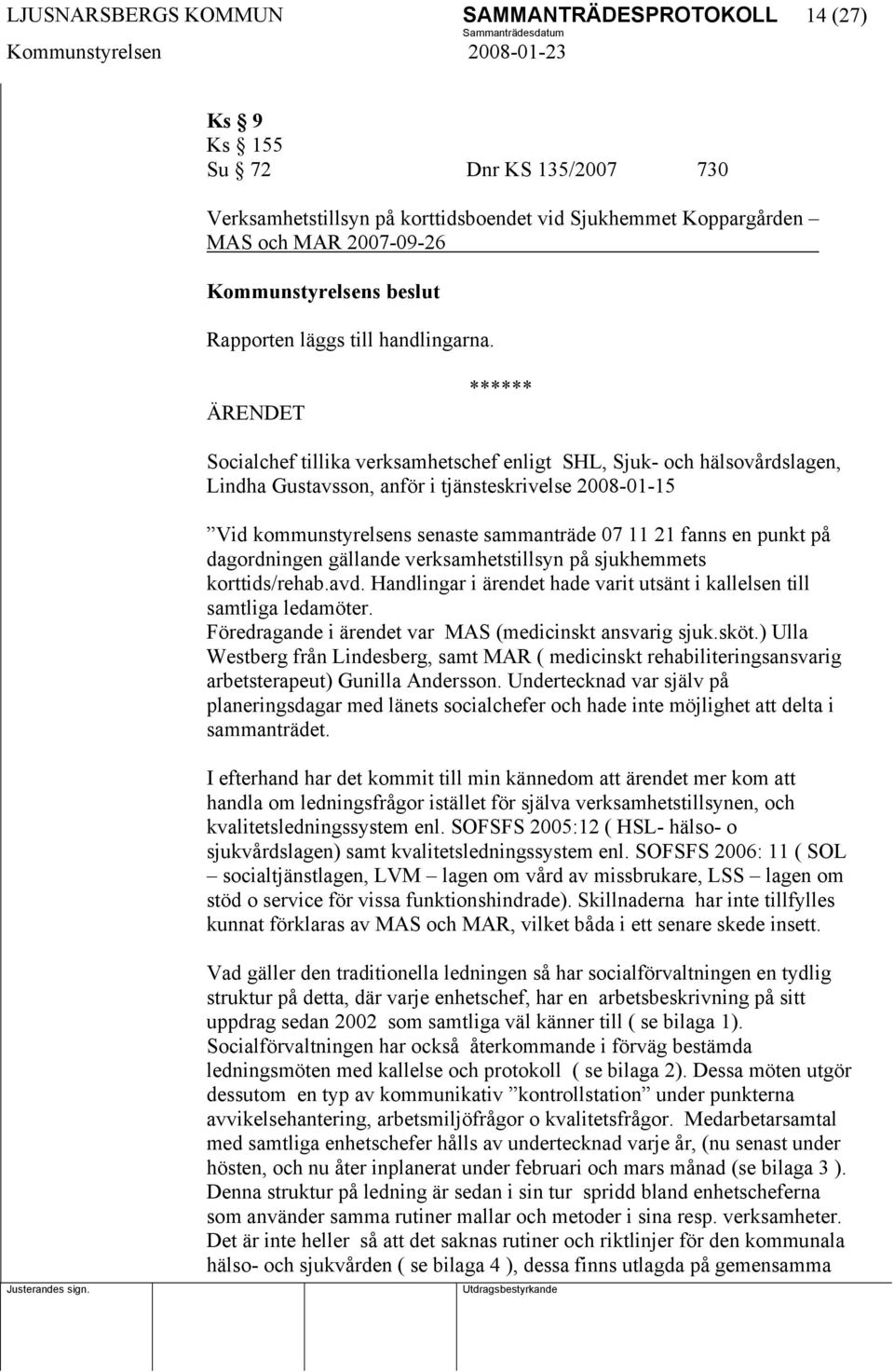 Socialchef tillika verksamhetschef enligt SHL, Sjuk- och hälsovårdslagen, Lindha Gustavsson, anför i tjänsteskrivelse 2008-01-15 Vid kommunstyrelsens senaste sammanträde 07 11 21 fanns en punkt på