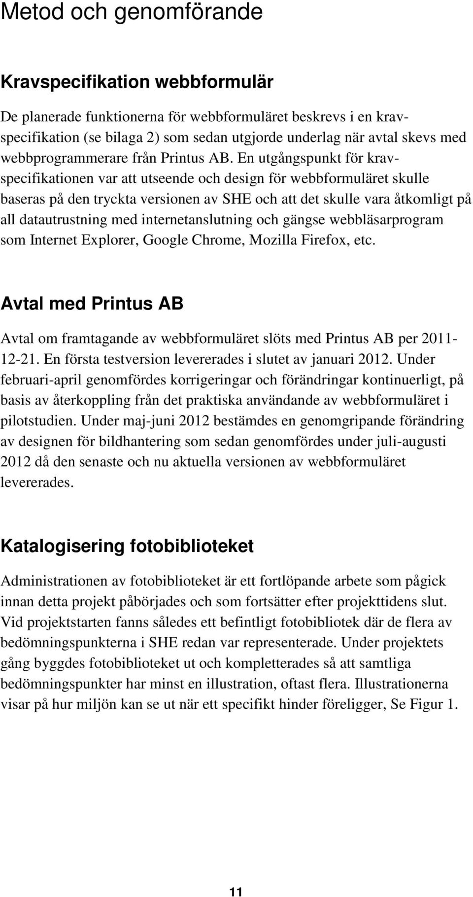 En utgångspunkt för kravspecifikationen var att utseende och design för webbformuläret skulle baseras på den tryckta versionen av SHE och att det skulle vara åtkomligt på all datautrustning med