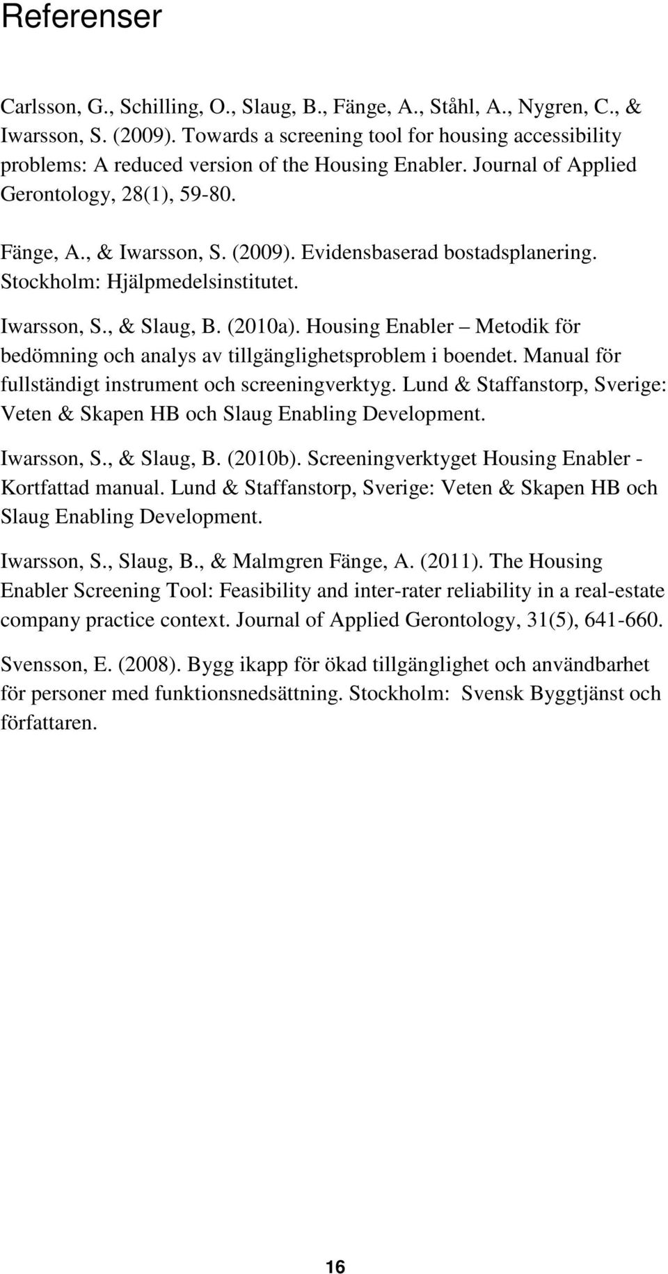 Evidensbaserad bostadsplanering. Stockholm: Hjälpmedelsinstitutet. Iwarsson, S., & Slaug, B. (2010a). Housing Enabler Metodik för bedömning och analys av tillgänglighetsproblem i boendet.