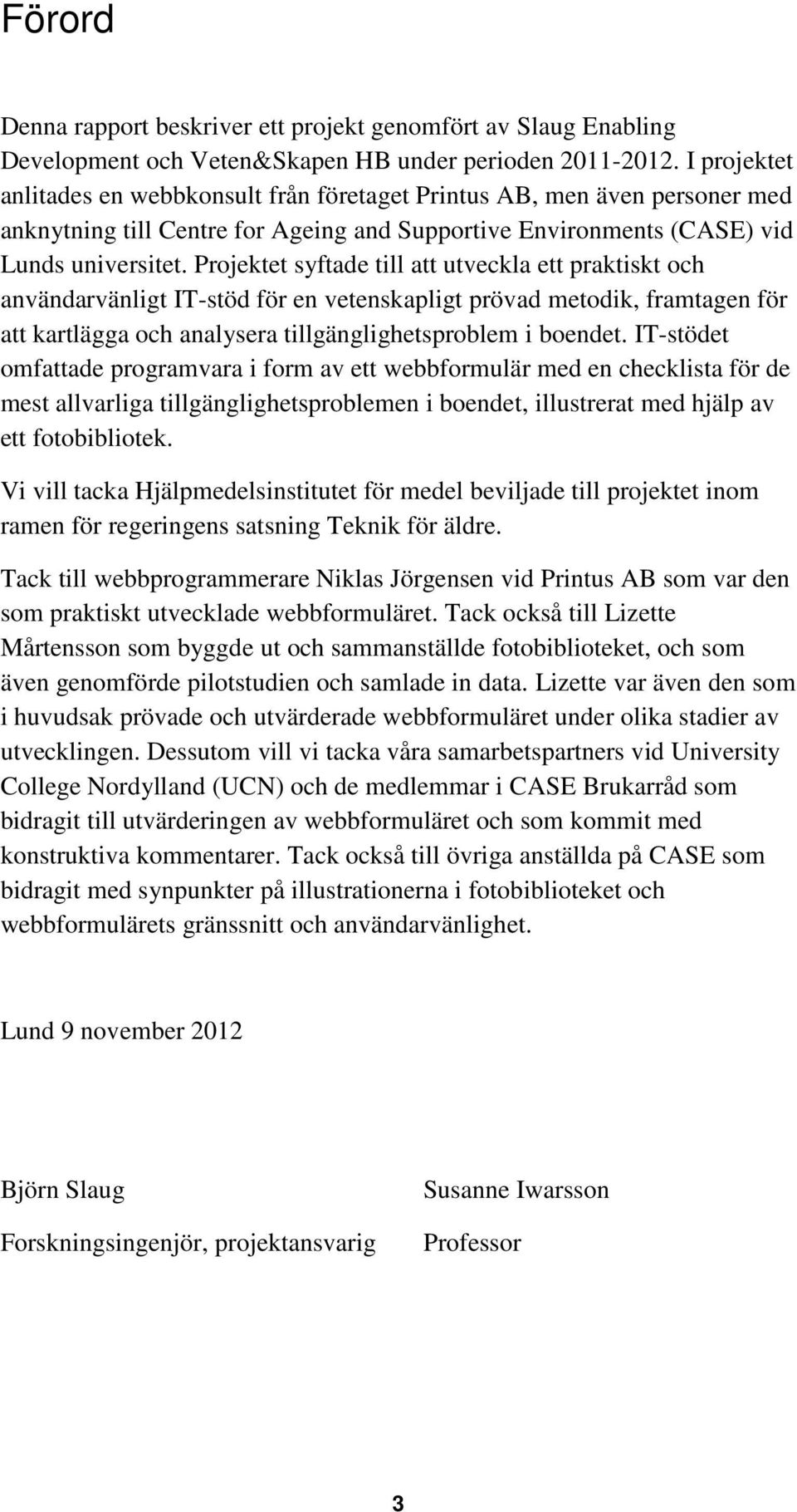 Projektet syftade till att utveckla ett praktiskt och användarvänligt IT-stöd för en vetenskapligt prövad metodik, framtagen för att kartlägga och analysera tillgänglighetsproblem i boendet.