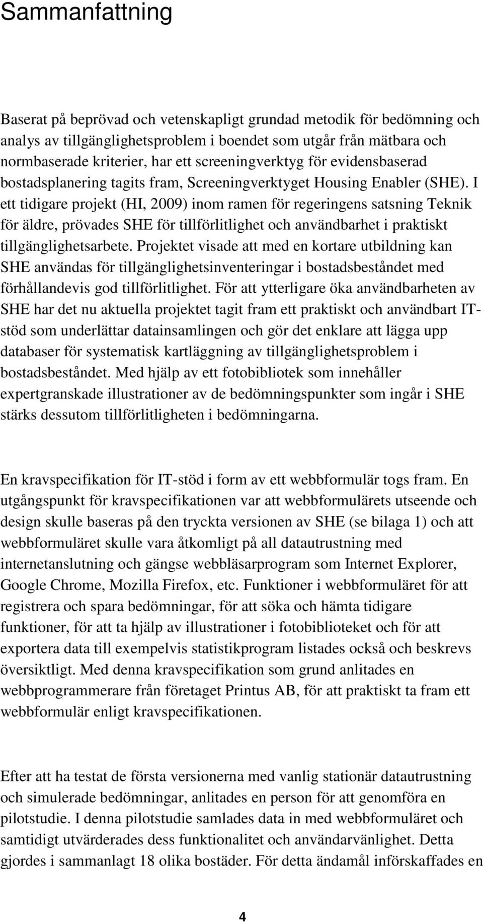 I ett tidigare projekt (HI, 2009) inom ramen för regeringens satsning Teknik för äldre, prövades SHE för tillförlitlighet och användbarhet i praktiskt tillgänglighetsarbete.