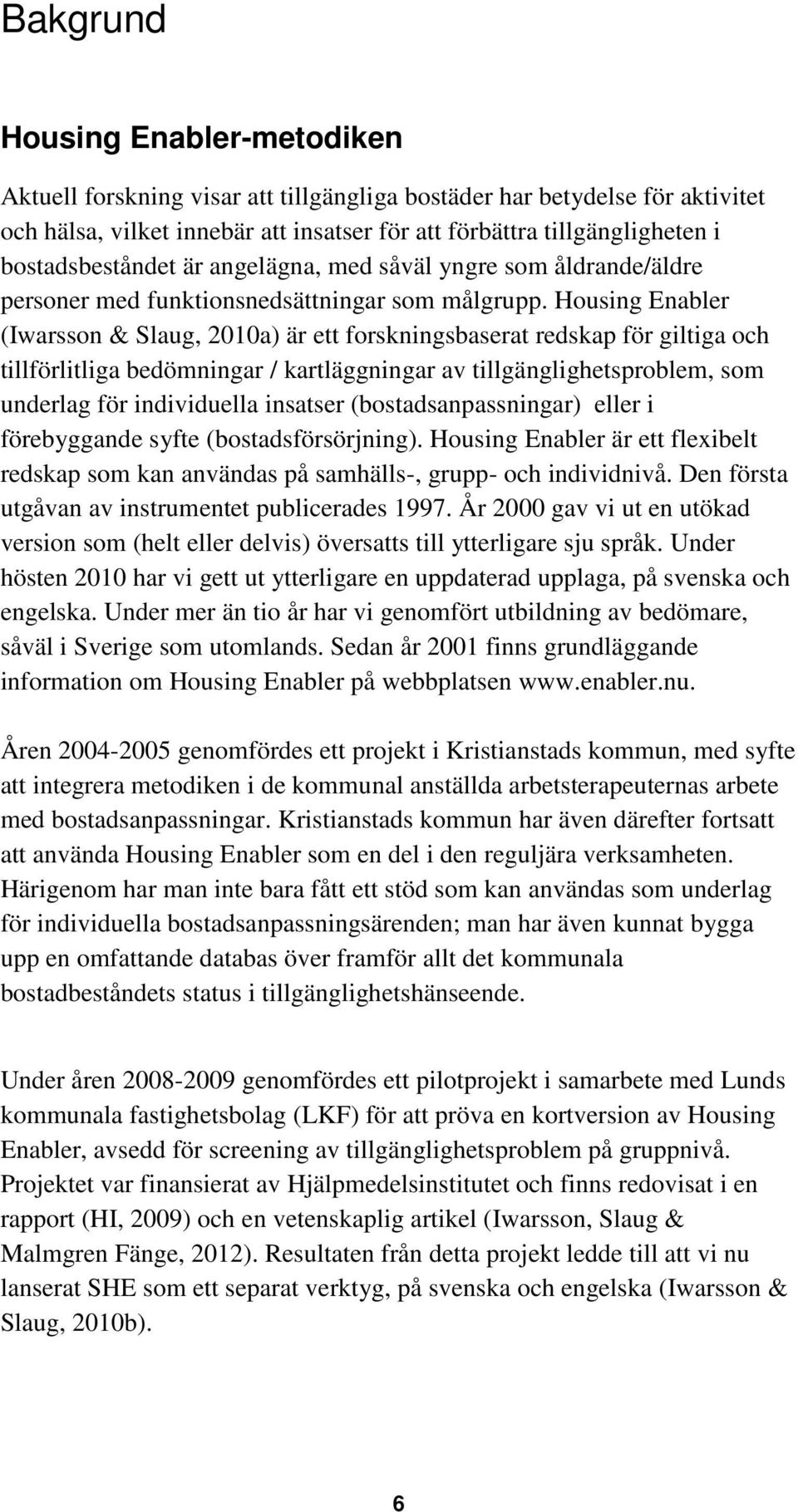 Housing Enabler (Iwarsson & Slaug, 2010a) är ett forskningsbaserat redskap för giltiga och tillförlitliga bedömningar / kartläggningar av tillgänglighetsproblem, som underlag för individuella