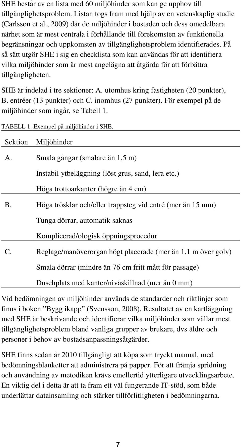 identifierades. På så sätt utgör SHE i sig en checklista som kan användas för att identifiera vilka miljöhinder som är mest angelägna att åtgärda för att förbättra tillgängligheten.