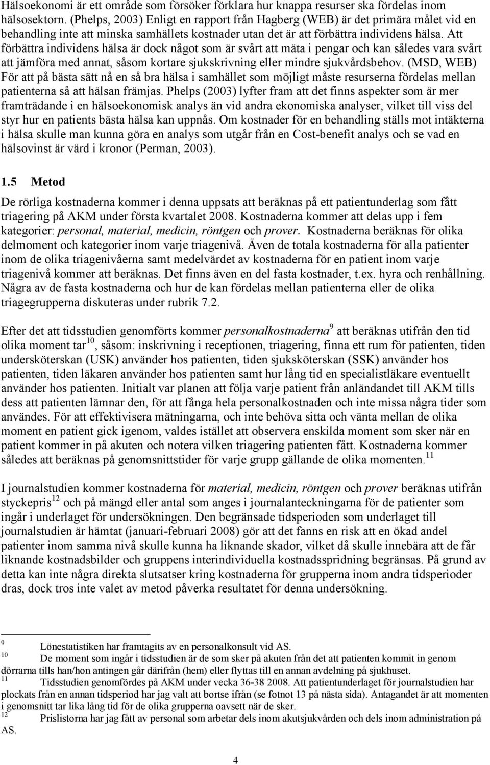 Att förbättra individens hälsa är dock något som är svårt att mäta i pengar och kan således vara svårt att jämföra med annat, såsom kortare sjukskrivning eller mindre sjukvårdsbehov.