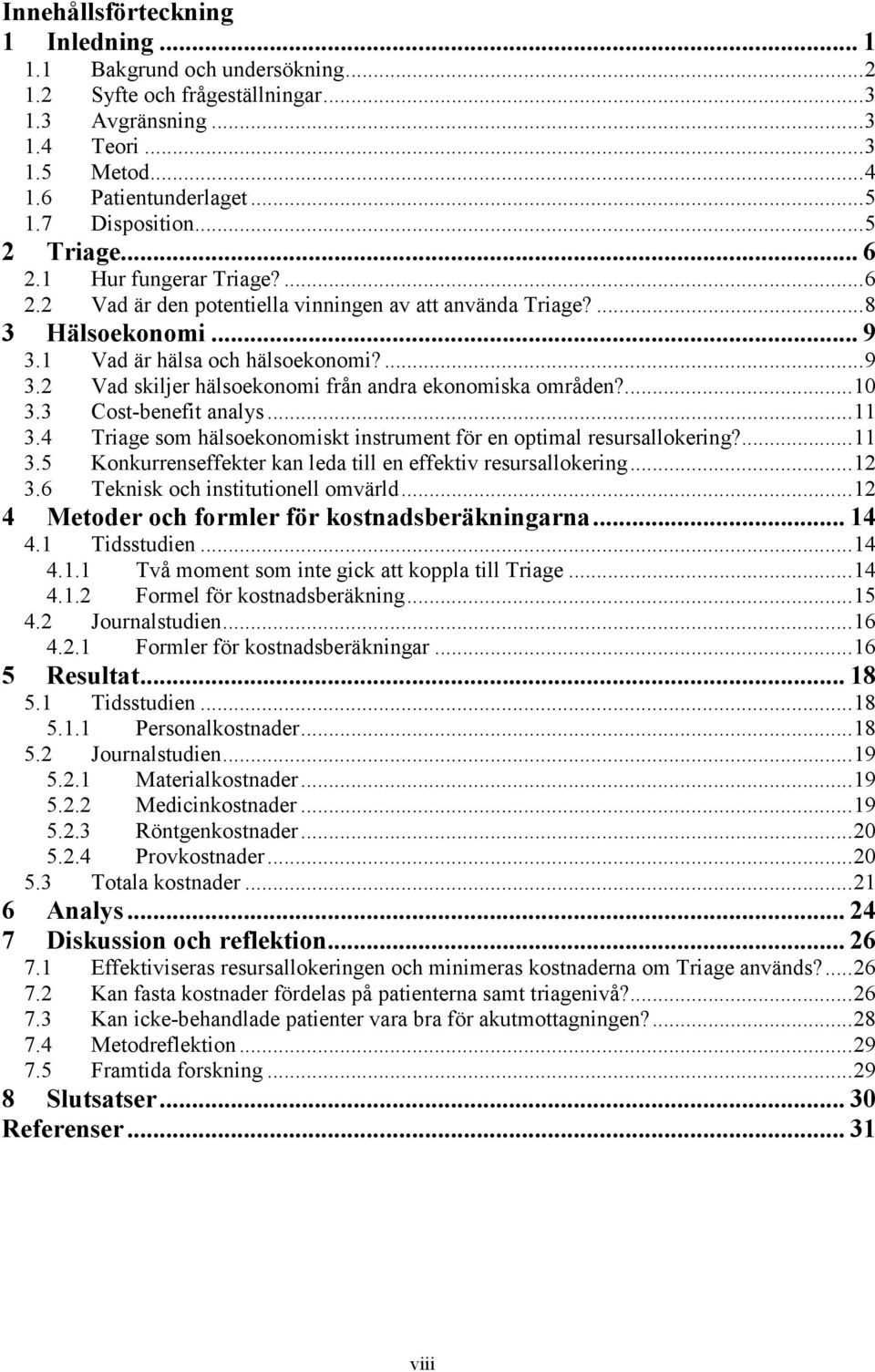 1 Vad är hälsa och hälsoekonomi?... 9 3.2 Vad skiljer hälsoekonomi från andra ekonomiska områden?... 10 3.3 Cost-benefit analys... 11 3.