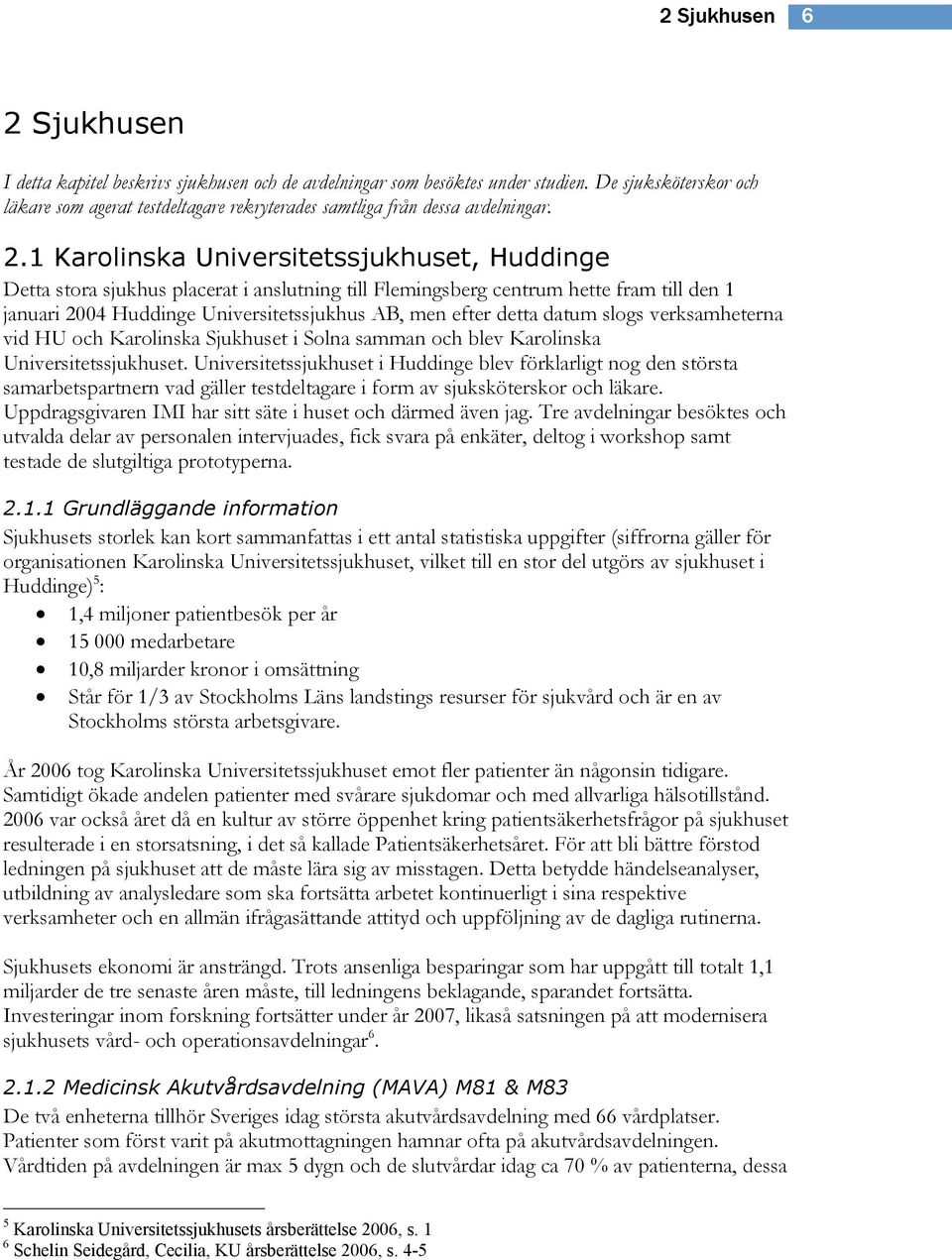 1 Karolinska Universitetssjukhuset, Huddinge Detta stora sjukhus placerat i anslutning till Flemingsberg centrum hette fram till den 1 januari 2004 Huddinge Universitetssjukhus AB, men efter detta