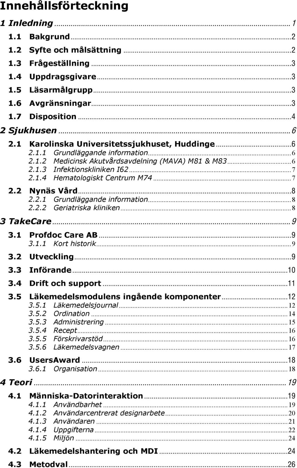 .. 7 2.1.4 Hematologiskt Centrum M74... 7 2.2 Nynäs Vård... 8 2.2.1 Grundläggande information... 8 2.2.2 Geriatriska kliniken... 8 3 TakeCare... 9 3.1 Profdoc Care AB... 9 3.1.1 Kort historik... 9 3.2 Utveckling.