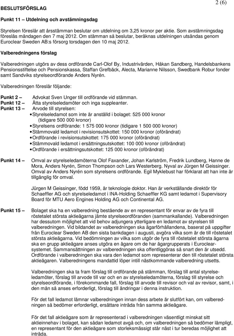 Valberedningens förslag Valberedningen utgörs av dess ordförande Carl-Olof By, Industrivärden, Håkan Sandberg, Handelsbankens Pensionsstiftelse och Pensionskassa, Staffan Grefbäck, Alecta, Marianne