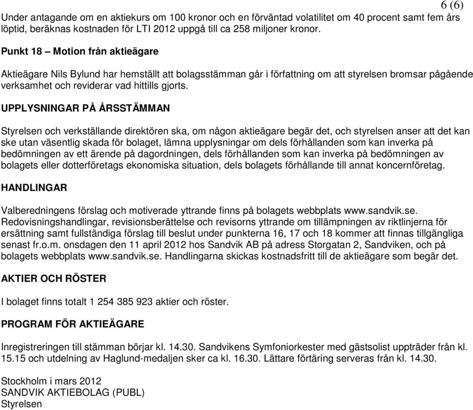 UPPLYSNINGAR PÅ ÅRSSTÄMMAN Styrelsen och verkställande direktören ska, om någon aktieägare begär det, och styrelsen anser att det kan ske utan väsentlig skada för bolaget, lämna upplysningar om dels