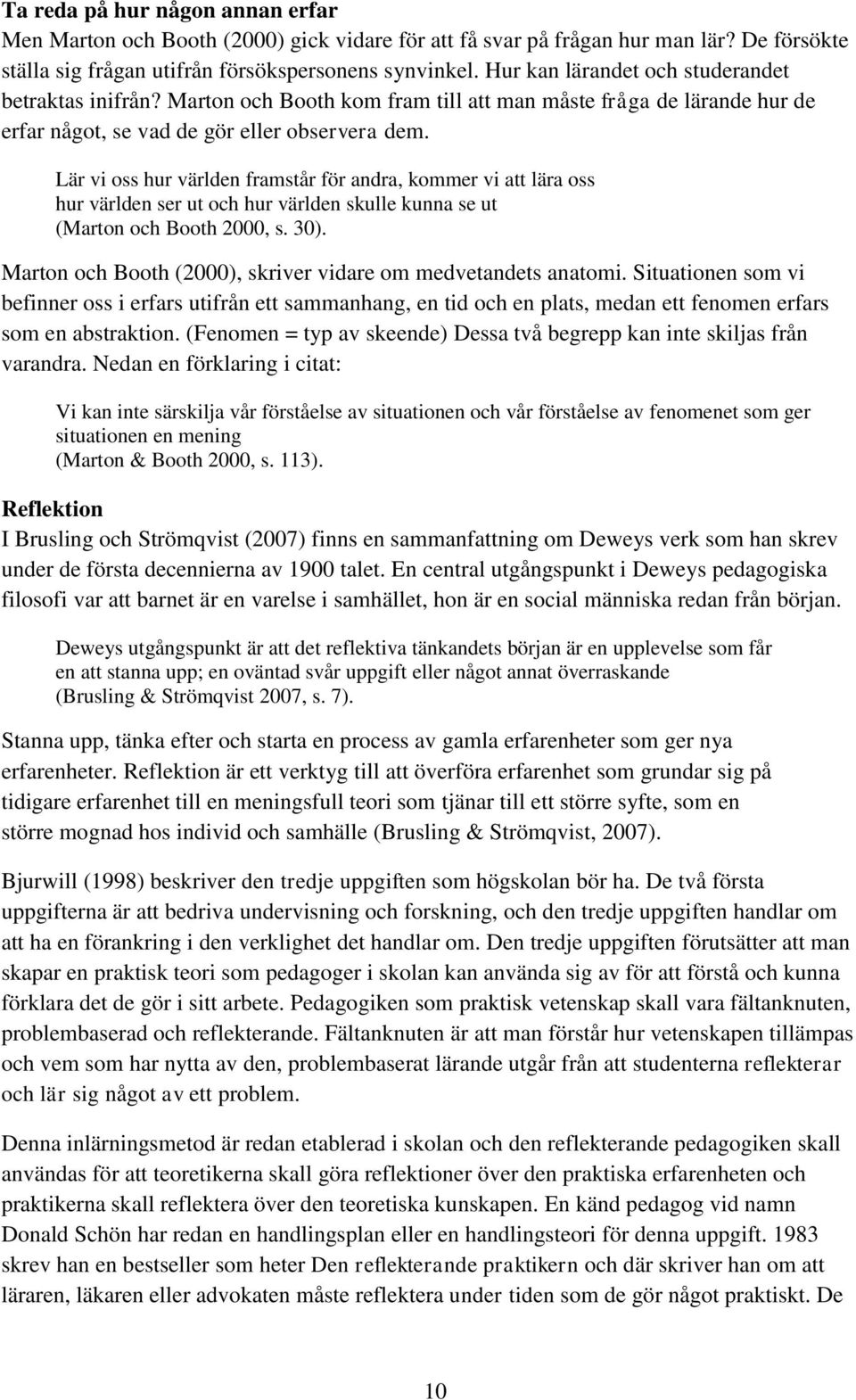 Lär vi oss hur världen framstår för andra, kommer vi att lära oss hur världen ser ut och hur världen skulle kunna se ut (Marton och Booth 2000, s. 30).