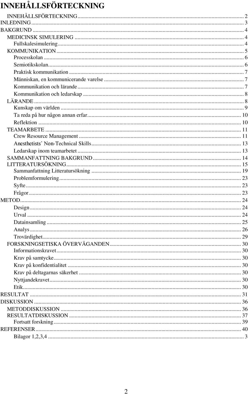 .. 9 Ta reda på hur någon annan erfar... 10 Reflektion... 10 TEAMARBETE... 11 Crew Resource Management... 11 Anesthetists Non-Technical Skills... 13 Ledarskap inom teamarbetet.