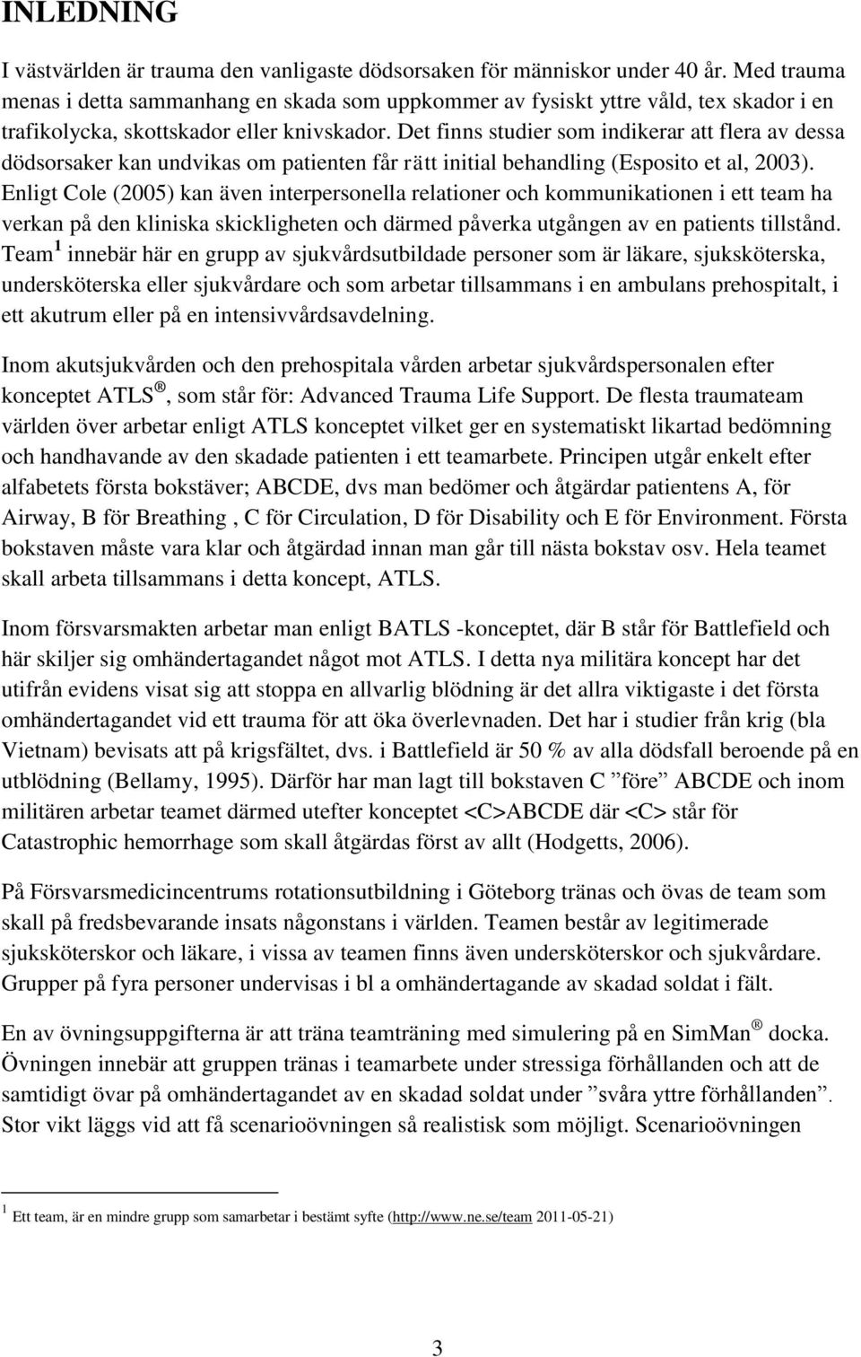 Det finns studier som indikerar att flera av dessa dödsorsaker kan undvikas om patienten får rätt initial behandling (Esposito et al, 2003).