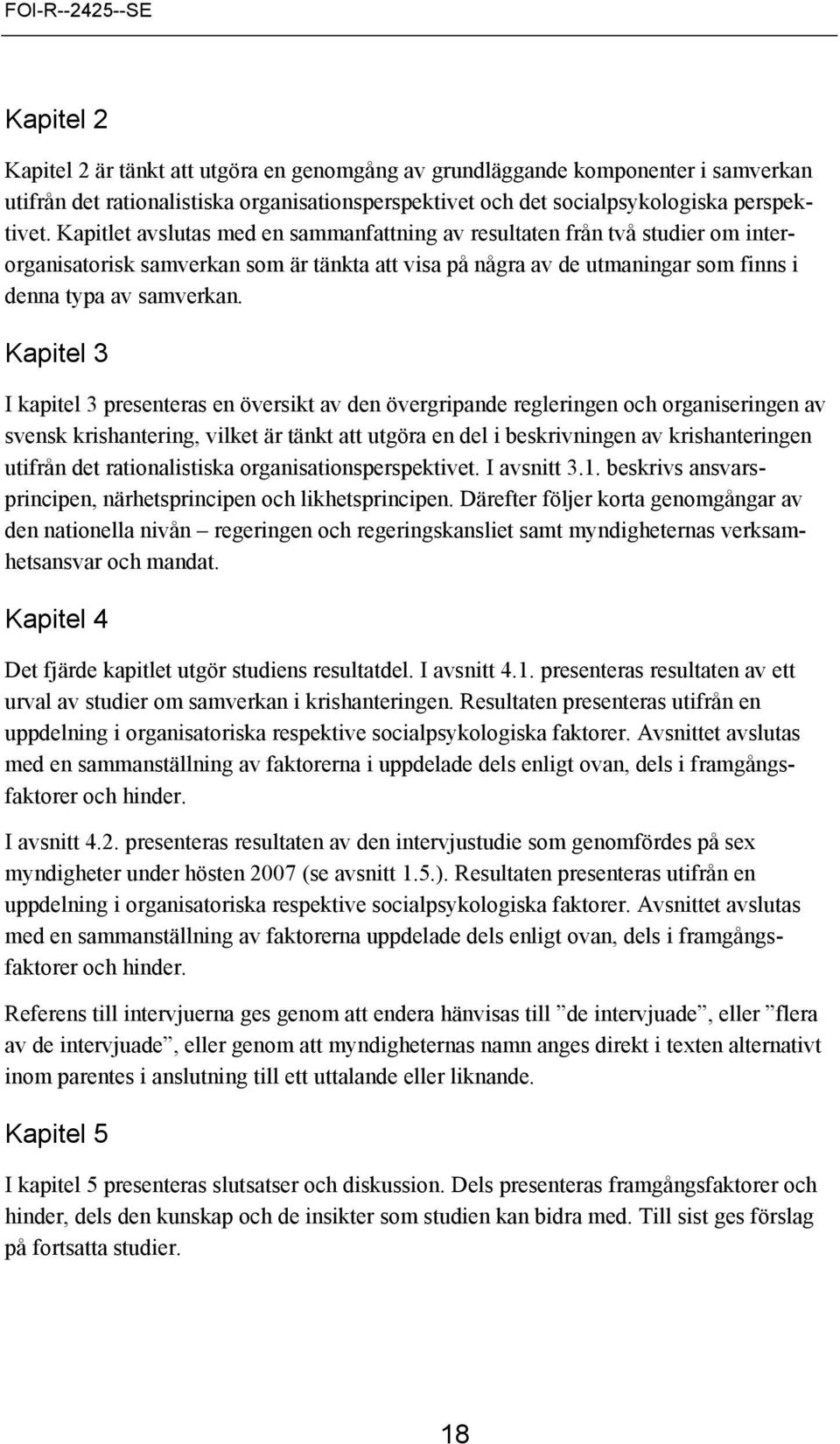 Kapitel 3 I kapitel 3 presenteras en översikt av den övergripande regleringen och organiseringen av svensk krishantering, vilket är tänkt att utgöra en del i beskrivningen av krishanteringen utifrån