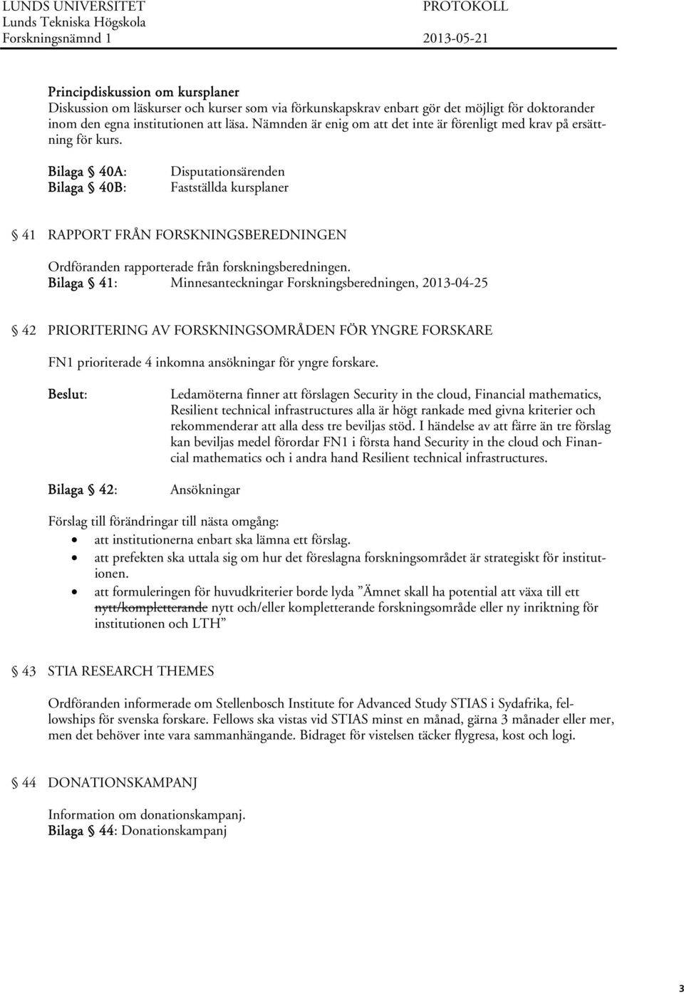 Bilaga 40A: Bilaga 40B: Disputationsärenden Fastställda kursplaner 41 RAPPORT FRÅN FORSKNINGSBEREDNINGEN Ordföranden rapporterade från forskningsberedningen.