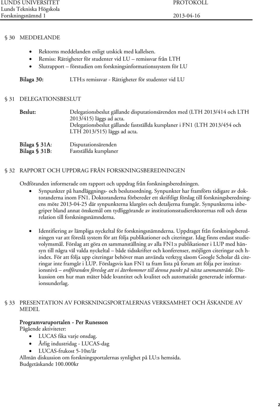 DELEGATIONSBESLUT Beslut: Bilaga 31A: Bilaga 31B: Delegationsbeslut gällande disputationsärenden med (LTH 2013/414 och LTH 2013/415) läggs ad acta.