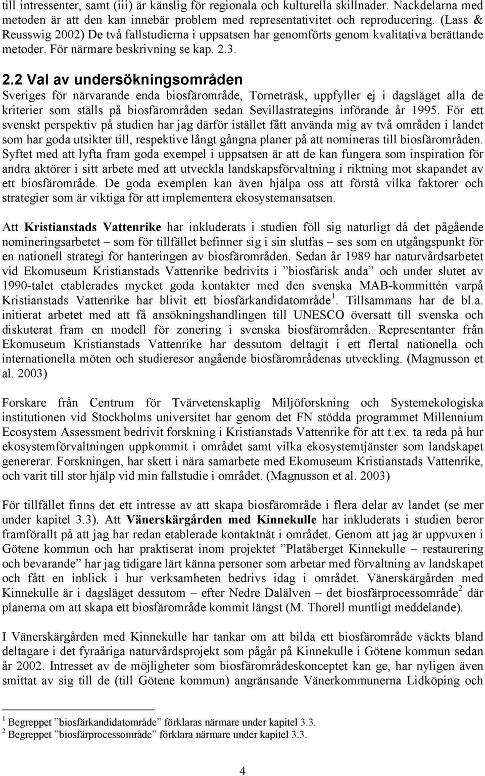 02) De två fallstudierna i uppsatsen har genomförts genom kvalitativa berättande metoder. För närmare beskrivning se kap. 2.