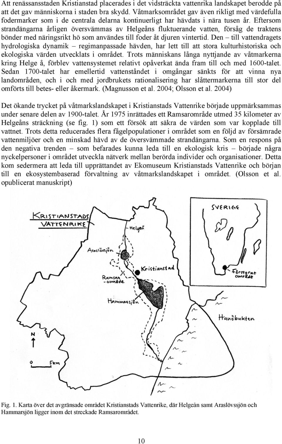 Eftersom strandängarna årligen översvämmas av Helgeåns fluktuerande vatten, försåg de traktens bönder med näringsrikt hö som användes till foder åt djuren vintertid.