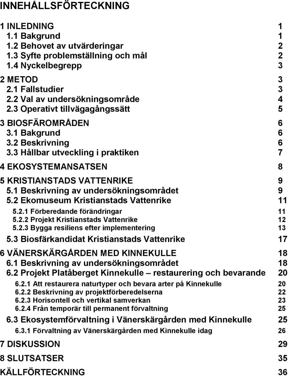 3 Hållbar utveckling i praktiken 7 4 EKOSYSTEMANSATSEN 8 5 KRISTIANSTADS VATTENRIKE 9 5.1 Beskrivning av undersökningsområdet 9 5.2 Ekomuseum Kristianstads Vattenrike 11 5.2.1 Förberedande förändringar 11 5.