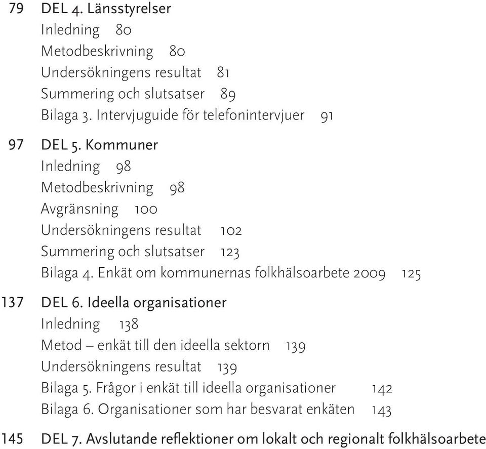 Kommuner Inledning 98 Metodbeskrivning 98 Avgränsning 100 Undersökningens resultat 102 Summering och slutsatser 123 Bilaga 4.