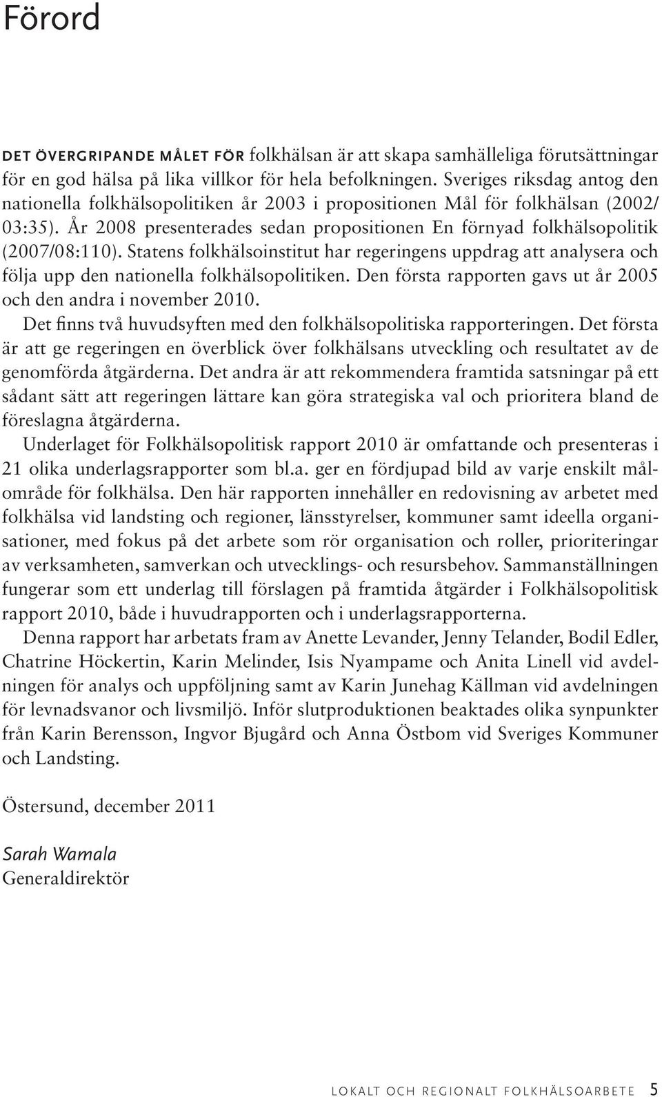 Statens folkhälsoinstitut har regeringens uppdrag att analysera och följa upp den nationella folkhälsopolitiken. Den första rapporten gavs ut år 2005 och den andra i november 2010.