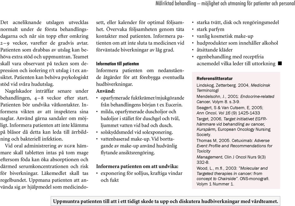 Patienten kan behöva psykologiskt stöd vid svåra hudutslag. Nagelskador inträffar senare under behandlingen, 4 8 veckor efter start. Patienten bör undvika våtkontakter.