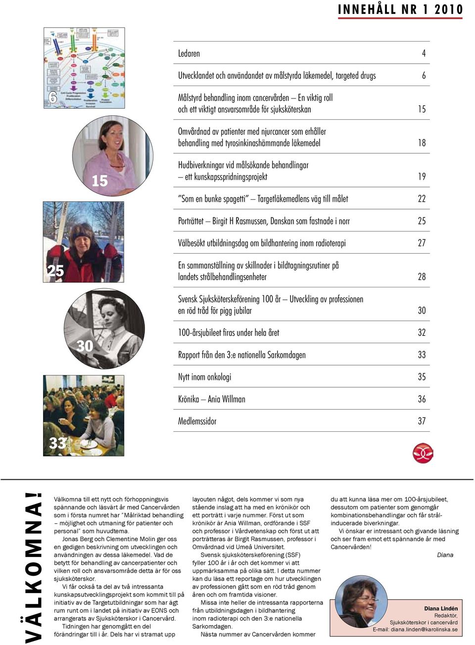 Som en bunke spagetti Targetläkemedlens väg till målet 22 Porträttet Birgit H Rasmussen, Danskan som fastnade i norr 25 Välbesökt utbildningsdag om bildhantering inom radioterapi 27 25 En