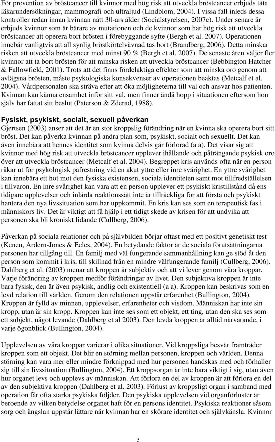 Under senare år erbjuds kvinnor som är bärare av mutationen och de kvinnor som har hög risk att utveckla bröstcancer att operera bort brösten i förebyggande syfte (Bergh et al. 2007).