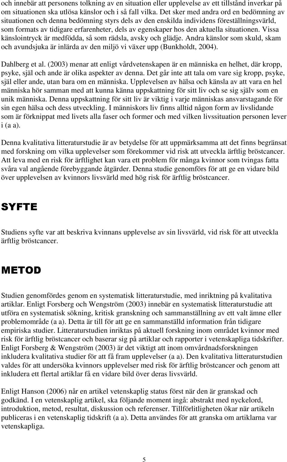 aktuella situationen. Vissa känslointryck är medfödda, så som rädsla, avsky och glädje. Andra känslor som skuld, skam och avundsjuka är inlärda av den miljö vi växer upp (Bunkholdt, 2004).