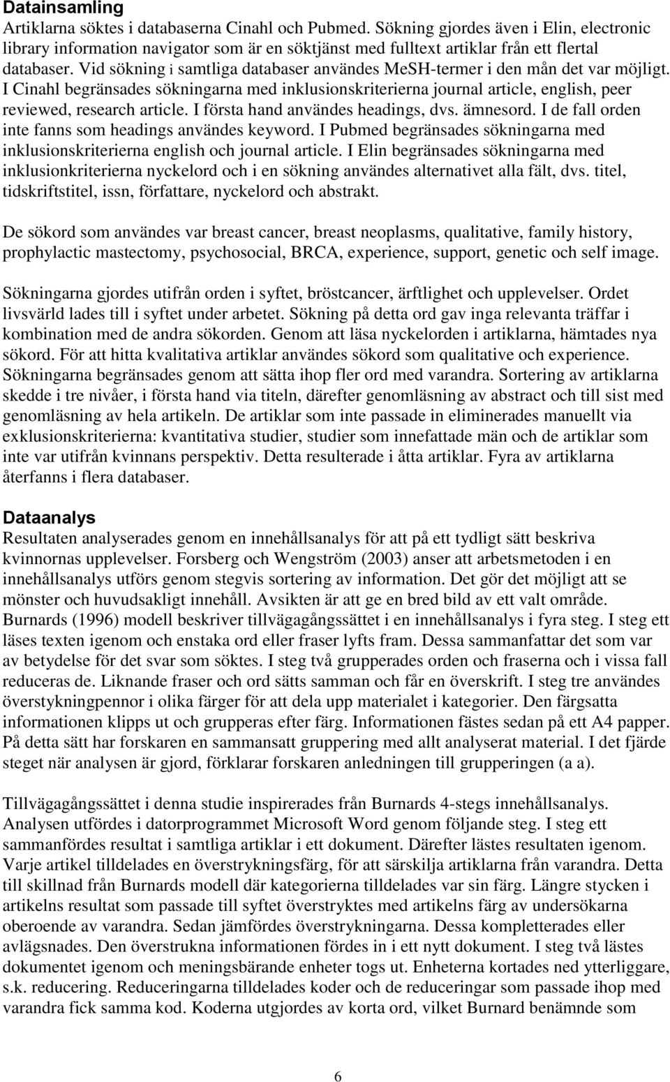 Vid sökning i samtliga databaser användes MeSH-termer i den mån det var möjligt. I Cinahl begränsades sökningarna med inklusionskriterierna journal article, english, peer reviewed, research article.