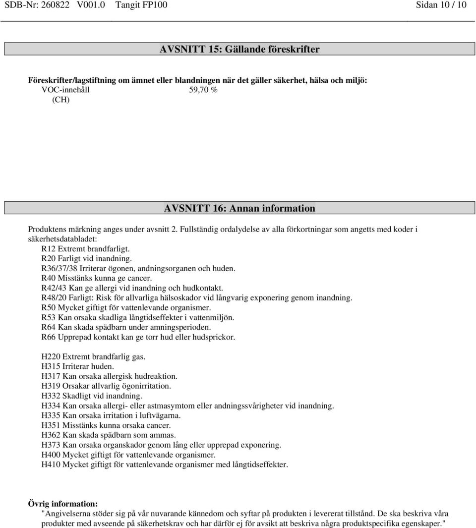 Annan information Produktens märkning anges under avsnitt 2. Fullständig ordalydelse av alla förkortningar som angetts med koder i säkerhetsdatabladet: R12 Extremt brandfarligt.