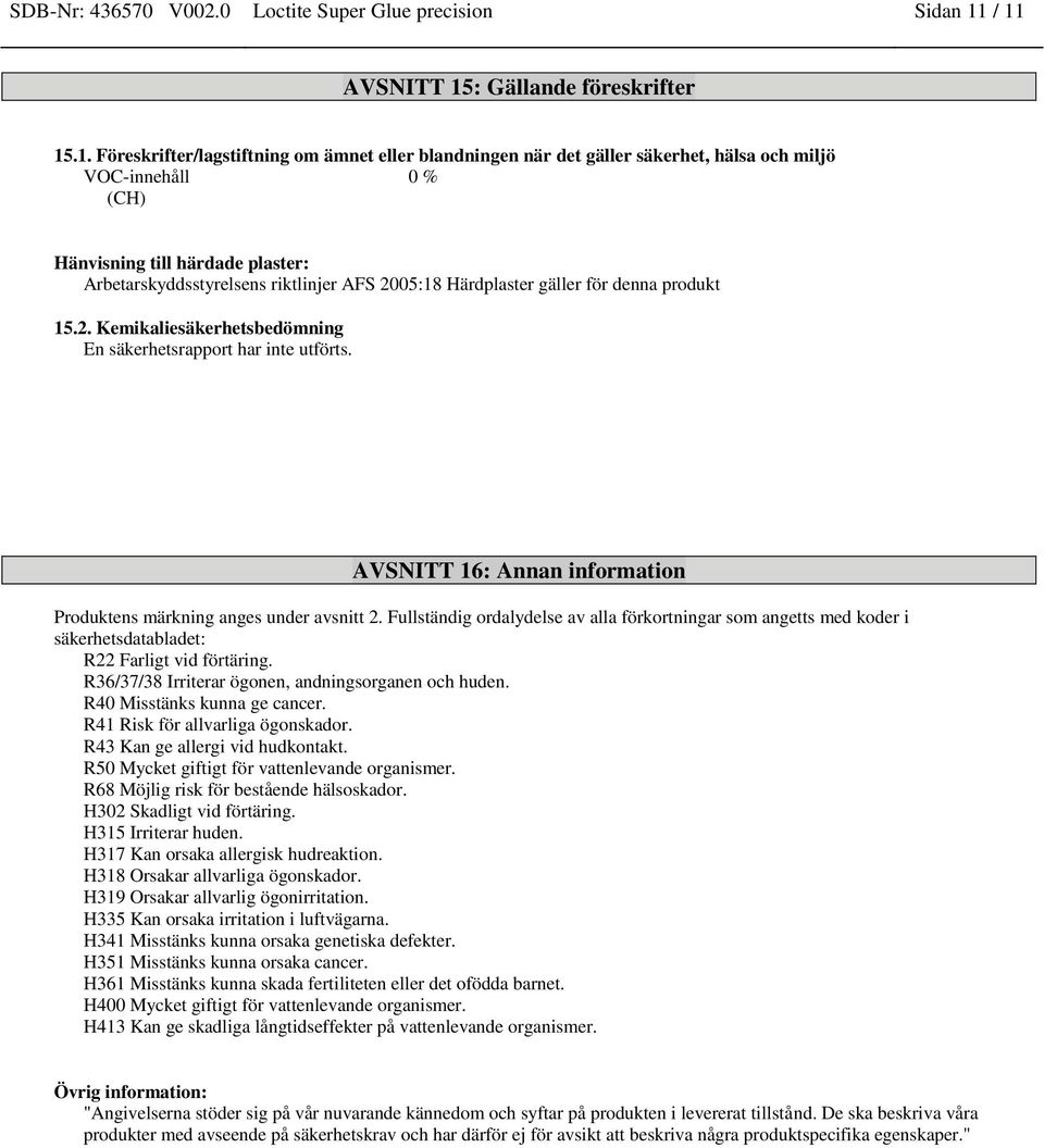 Arbetarskyddsstyrelsens riktlinjer AFS 2005:18 Härdplaster gäller för denna produkt 15.2. Kemikaliesäkerhetsbedömning En säkerhetsrapport har inte utförts.