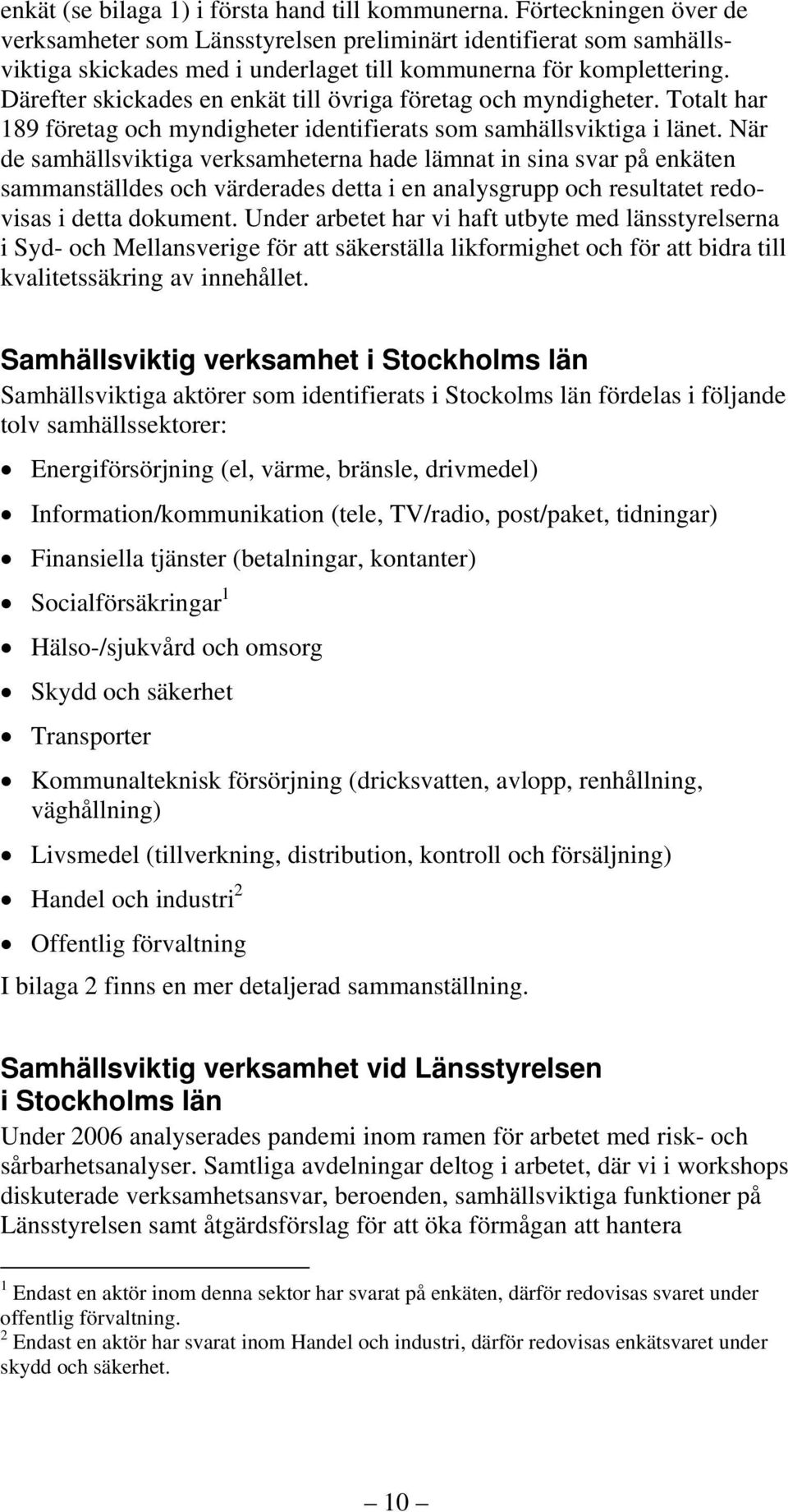 Därefter skickades en enkät till övriga företag och myndigheter. Totalt har 189 företag och myndigheter identifierats som samhällsviktiga i länet.