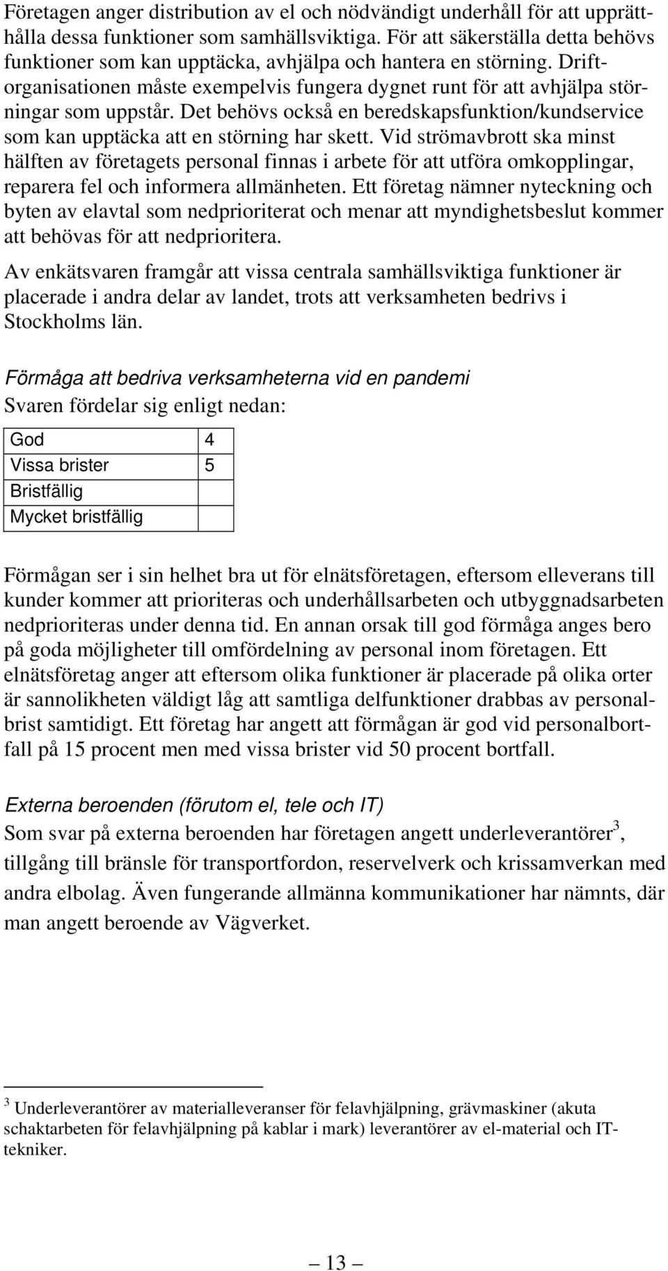 Det behövs också en beredskapsfunktion/kundservice som kan upptäcka att en störning har skett.