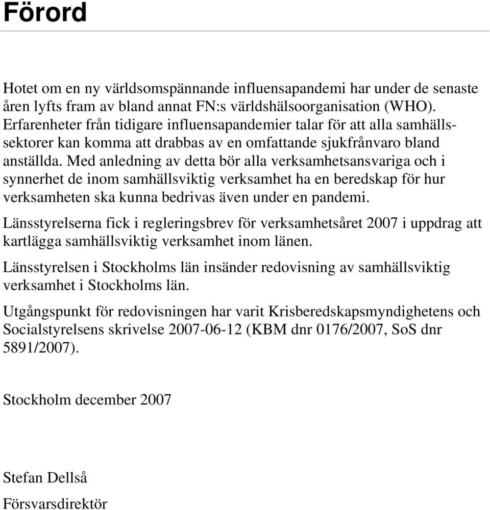 Med anledning av detta bör alla verksamhetsansvariga och i synnerhet de inom samhällsviktig verksamhet ha en beredskap för hur verksamheten ska kunna bedrivas även under en pandemi.