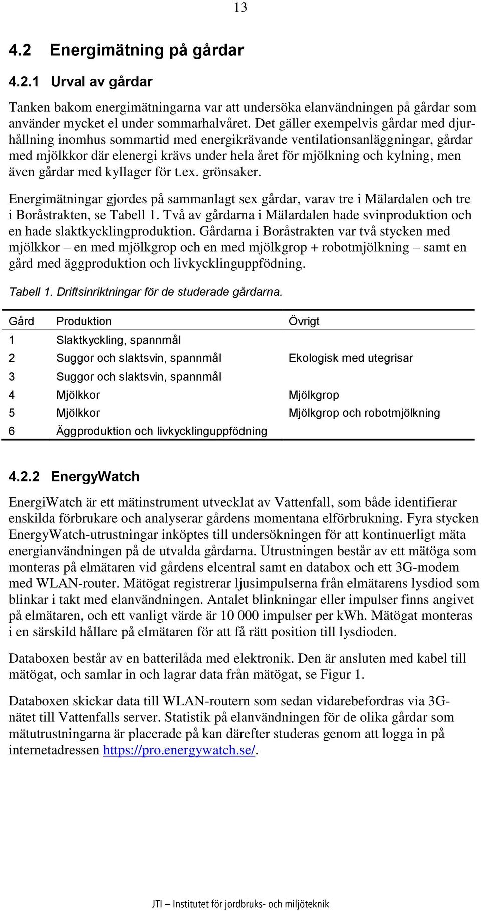 gårdar med kyllager för t.ex. grönsaker. Energimätningar gjordes på sammanlagt sex gårdar, varav tre i Mälardalen och tre i Boråstrakten, se Tabell 1.