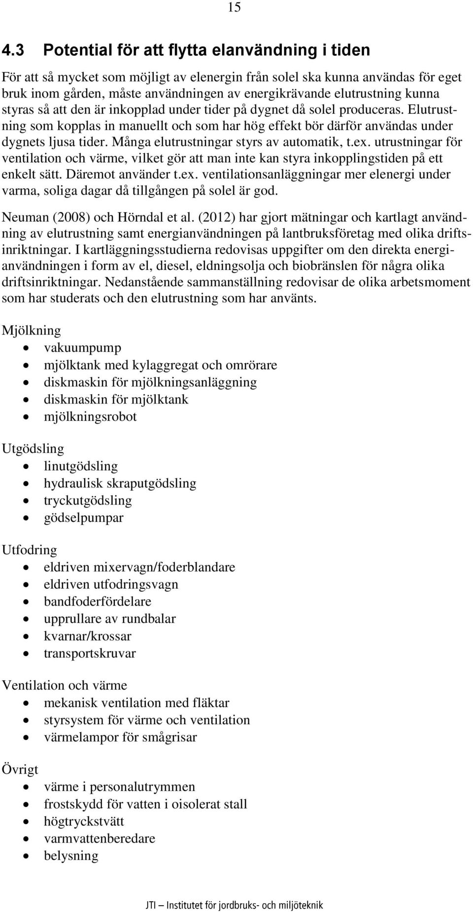 Många elutrustningar styrs av automatik, t.ex. utrustningar för ventilation och värme, vilket gör att man inte kan styra inkopplingstiden på ett enkelt sätt. Däremot använder t.ex. ventilationsanläggningar mer elenergi under varma, soliga dagar då tillgången på solel är god.