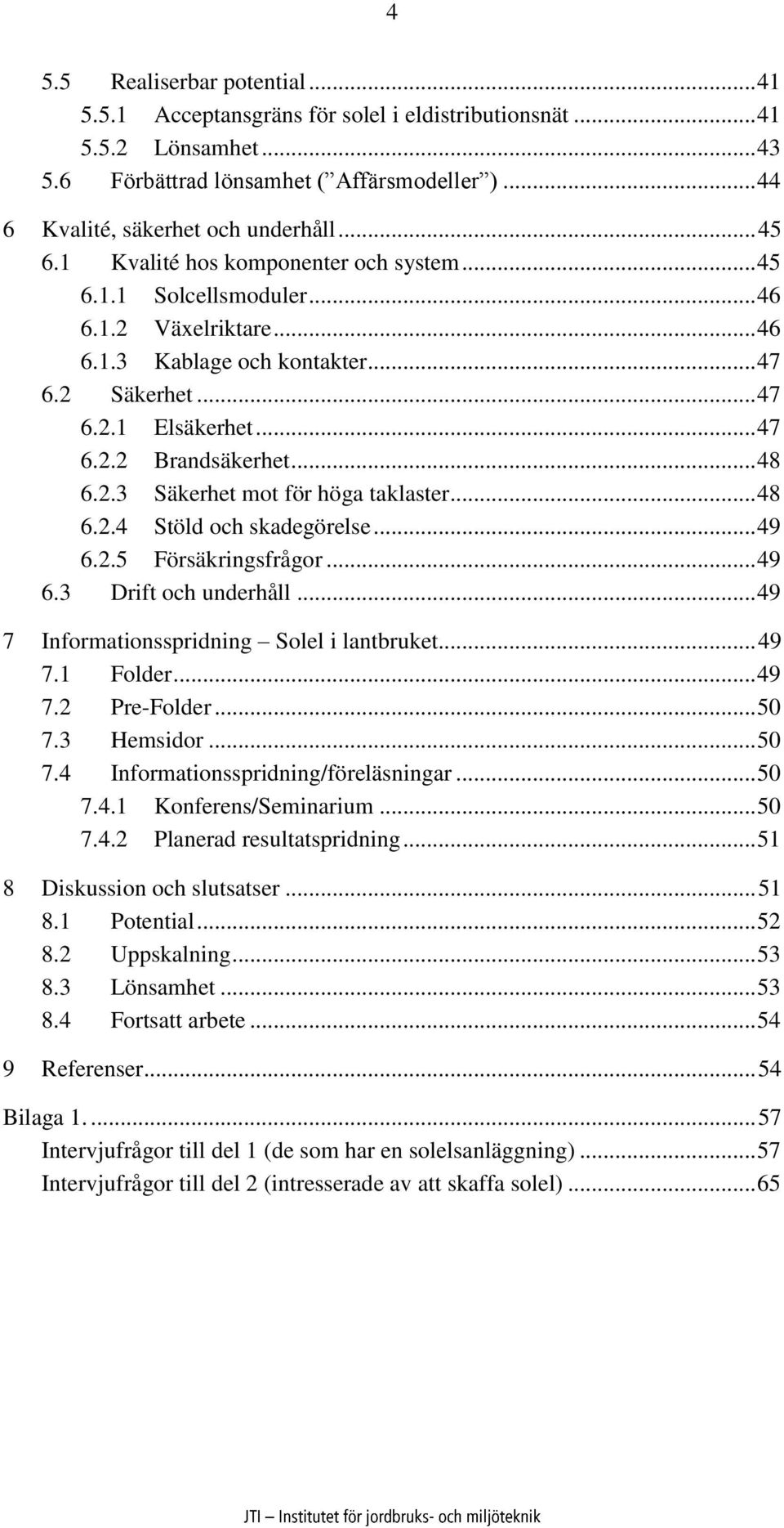 .. 48 6.2.3 Säkerhet mot för höga taklaster... 48 6.2.4 Stöld och skadegörelse... 49 6.2.5 Försäkringsfrågor... 49 6.3 Drift och underhåll... 49 7 Informationsspridning Solel i lantbruket... 49 7.1 Folder.