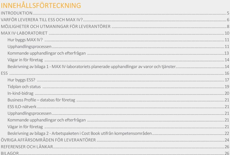 ..14 Beskrivning av bilaga 1 - MAX IV-laboratoriets planerade upphandlingar av varor och tjänster...14 ESS...16 Hur byggs ESS?...17 Tidplan och status...19 In-kind-bidrag.