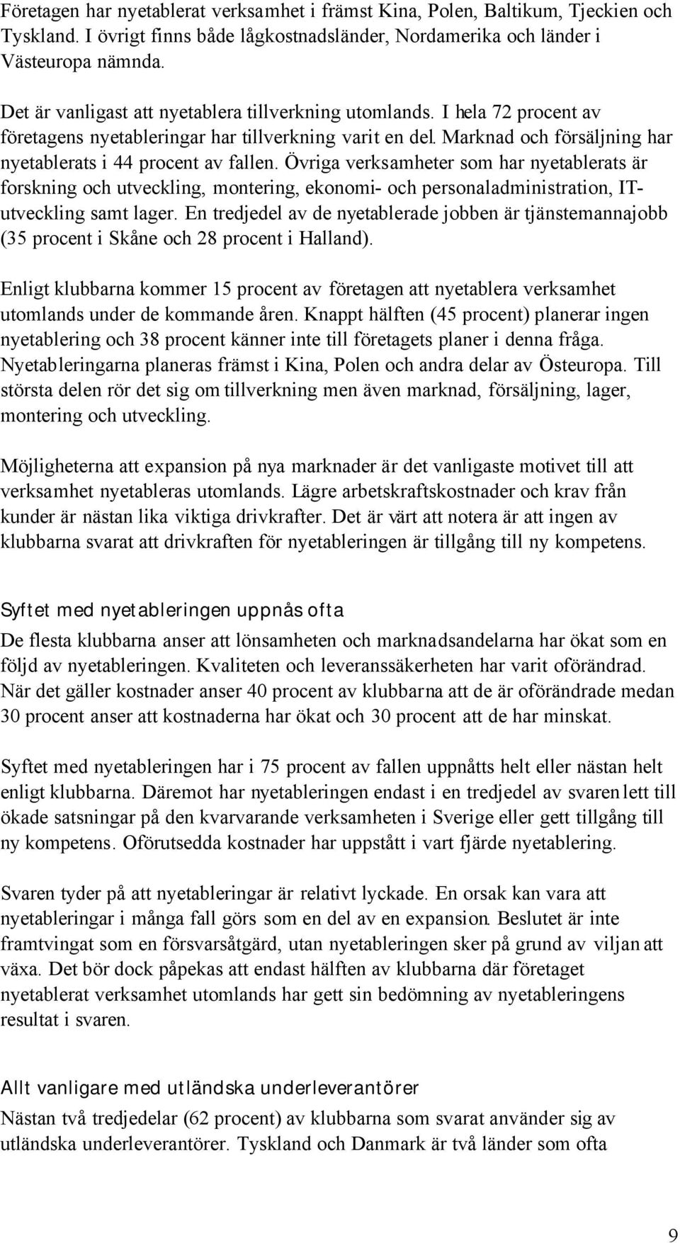 Övriga verksamheter som har nyetablerats är forskning och utveckling, montering, ekonomi- och personaladministration, ITutveckling samt lager.