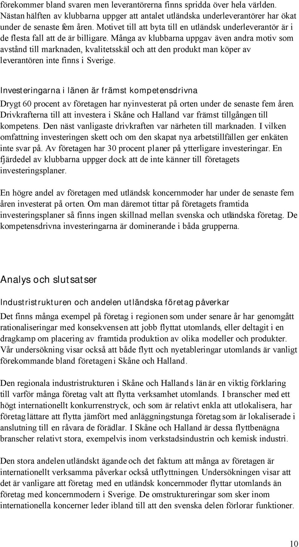 Många av klubbarna uppgav även andra motiv som avstånd till marknaden, kvalitetsskäl och att den produkt man köper av leverantören inte finns i Sverige.