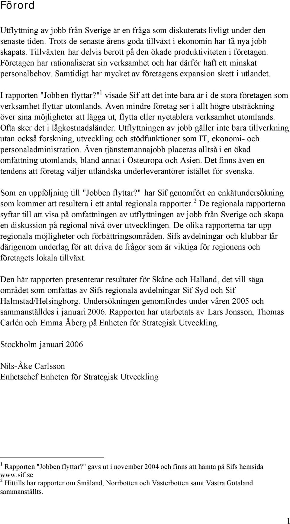 Samtidigt har mycket av företagens expansion skett i utlandet. I rapporten "Jobben flyttar?" 1 visade Sif att det inte bara är i de stora företagen som verksamhet flyttar utomlands.